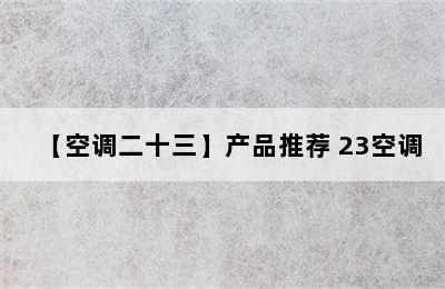 【空调二十三】产品推荐 23空调